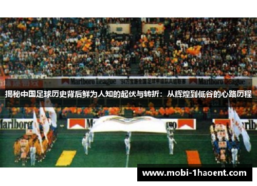 揭秘中国足球历史背后鲜为人知的起伏与转折：从辉煌到低谷的心路历程
