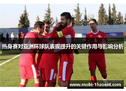 热身赛对亚洲杯球队表现提升的关键作用与影响分析