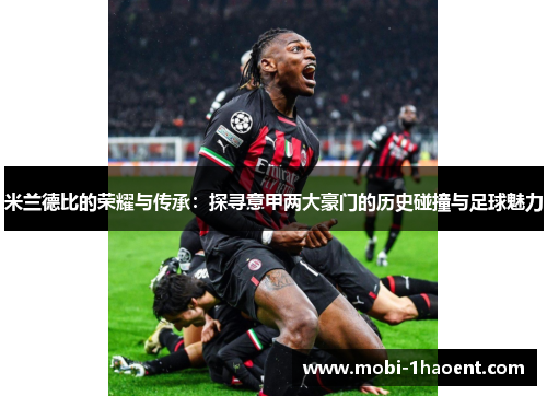 米兰德比的荣耀与传承：探寻意甲两大豪门的历史碰撞与足球魅力