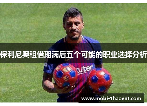 保利尼奥租借期满后五个可能的职业选择分析