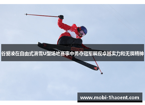 谷爱凌在自由式滑雪U型场地赛事中勇夺冠军展现卓越实力和无畏精神