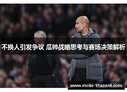 不换人引发争议 瓜帅战略思考与赛场决策解析