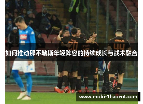 如何推动那不勒斯年轻阵容的持续成长与战术融合