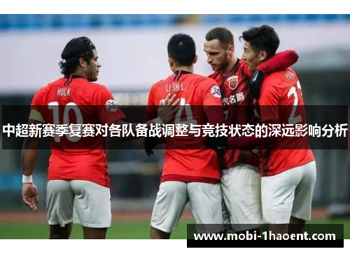 中超新赛季复赛对各队备战调整与竞技状态的深远影响分析