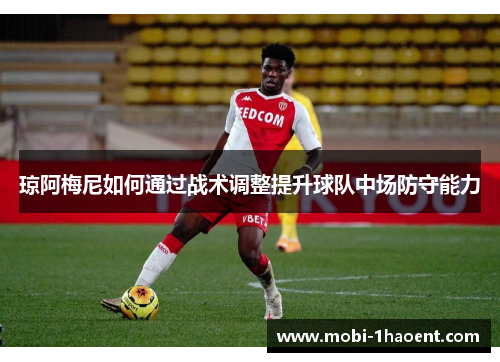 琼阿梅尼如何通过战术调整提升球队中场防守能力