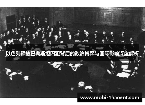 以色列释放巴勒斯坦囚犯背后的政治博弈与国际影响深度解析