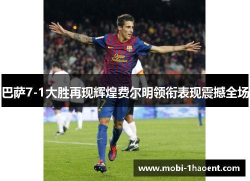 巴萨7-1大胜再现辉煌费尔明领衔表现震撼全场