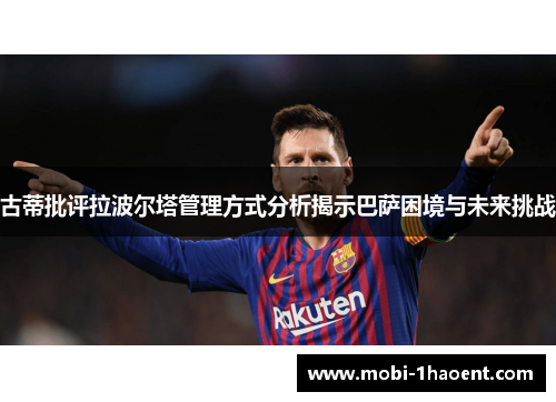 古蒂批评拉波尔塔管理方式分析揭示巴萨困境与未来挑战