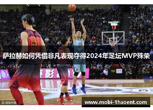 萨拉赫如何凭借非凡表现夺得2024年足坛MVP殊荣