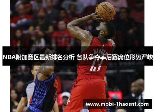 NBA附加赛区最新排名分析 各队争夺季后赛席位形势严峻