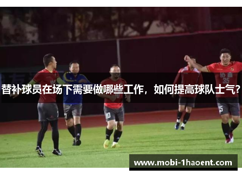 替补球员在场下需要做哪些工作，如何提高球队士气？