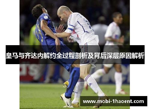 皇马与齐达内解约全过程剖析及背后深层原因解析