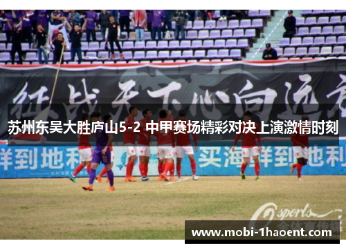 苏州东吴大胜庐山5-2 中甲赛场精彩对决上演激情时刻