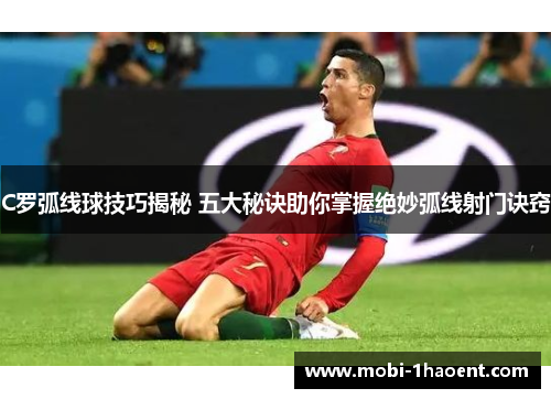 C罗弧线球技巧揭秘 五大秘诀助你掌握绝妙弧线射门诀窍