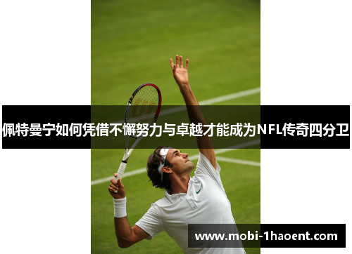 佩特曼宁如何凭借不懈努力与卓越才能成为NFL传奇四分卫