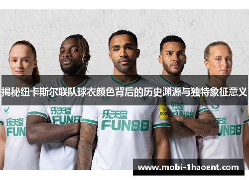 揭秘纽卡斯尔联队球衣颜色背后的历史渊源与独特象征意义