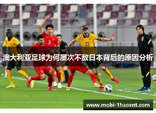 澳大利亚足球为何屡次不敌日本背后的原因分析