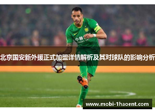 北京国安新外援正式加盟详情解析及其对球队的影响分析
