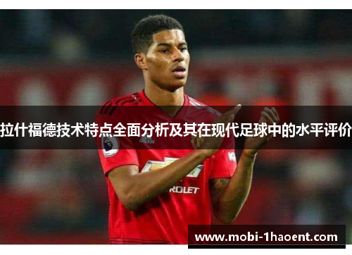拉什福德技术特点全面分析及其在现代足球中的水平评价