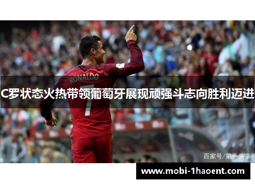 C罗状态火热带领葡萄牙展现顽强斗志向胜利迈进