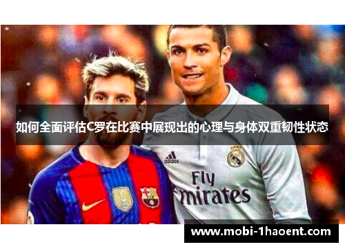 如何全面评估C罗在比赛中展现出的心理与身体双重韧性状态