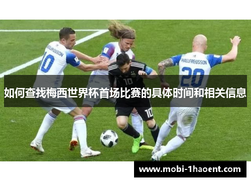 如何查找梅西世界杯首场比赛的具体时间和相关信息