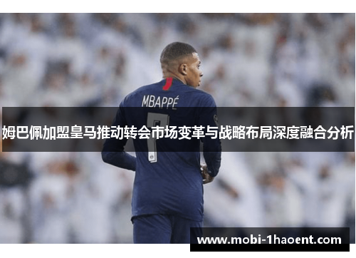 姆巴佩加盟皇马推动转会市场变革与战略布局深度融合分析