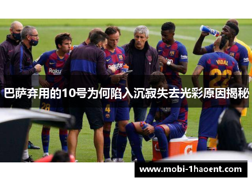 巴萨弃用的10号为何陷入沉寂失去光彩原因揭秘