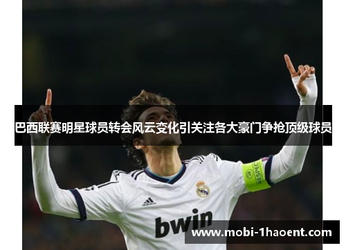 巴西联赛明星球员转会风云变化引关注各大豪门争抢顶级球员