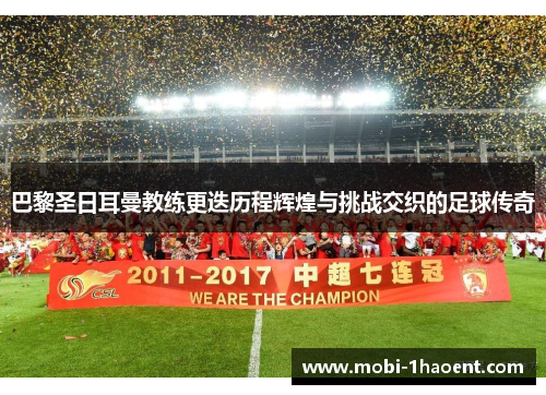 巴黎圣日耳曼教练更迭历程辉煌与挑战交织的足球传奇