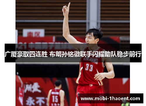 广厦豪取四连胜 布朗孙铭徽联手闪耀助队稳步前行 广厦豪取四连胜 布朗孙铭徽联手闪耀助队稳步前行