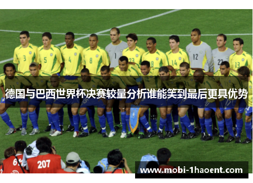 德国与巴西世界杯决赛较量分析谁能笑到最后更具优势 德国与巴西世界杯决赛较量分析谁能笑到最后更具优势