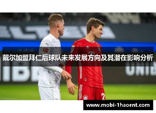 戴尔加盟拜仁后球队未来发展方向及其潜在影响分析