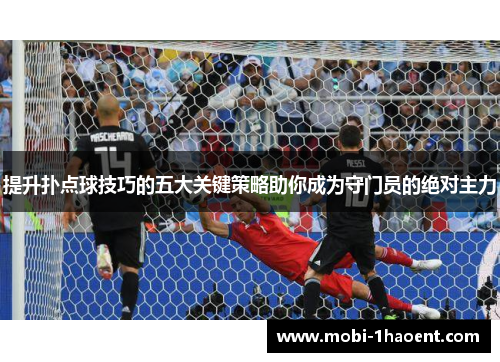 提升扑点球技巧的五大关键策略助你成为守门员的绝对主力 提升扑点球技巧的五大关键策略助你成为守门员的绝对主力