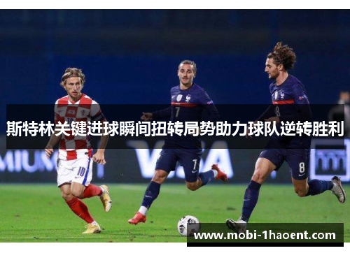 斯特林关键进球瞬间扭转局势助力球队逆转胜利