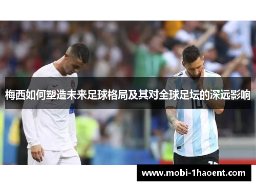 梅西如何塑造未来足球格局及其对全球足坛的深远影响