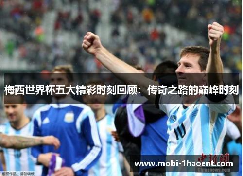 梅西世界杯五大精彩时刻回顾：传奇之路的巅峰时刻