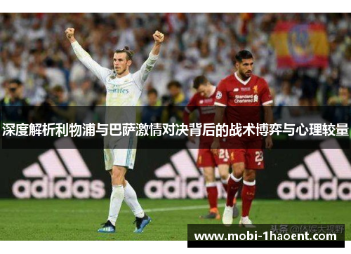 深度解析利物浦与巴萨激情对决背后的战术博弈与心理较量