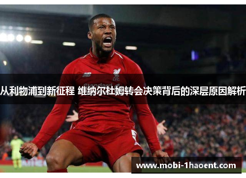 从利物浦到新征程 维纳尔杜姆转会决策背后的深层原因解析