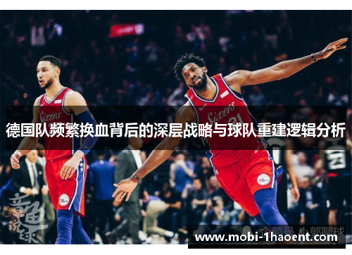 德国队频繁换血背后的深层战略与球队重建逻辑分析