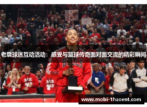 老詹球迷互动活动：感受与篮球传奇面对面交流的精彩瞬间