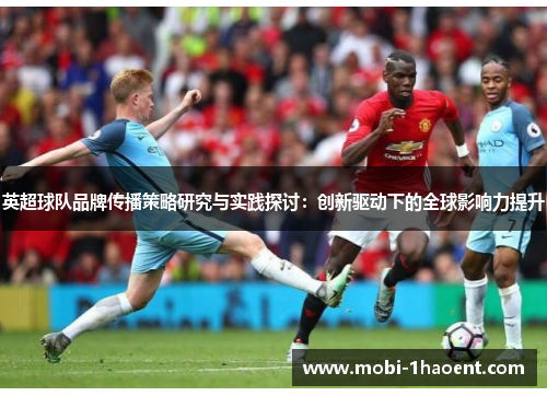 英超球队品牌传播策略研究与实践探讨:创新驱动下的全球影响力提升 英超球队品牌传播策略研究与实践探讨:创新驱动下的全球影响力提升