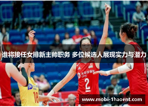 谁将接任女排新主帅职务 多位候选人展现实力与潜力 谁将接任女排新主帅职务 多位候选人展现实力与潜力