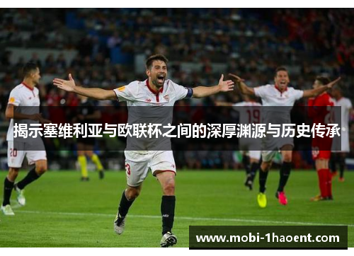 揭示塞维利亚与欧联杯之间的深厚渊源与历史传承 揭示塞维利亚与欧联杯之间的深厚渊源与历史传承