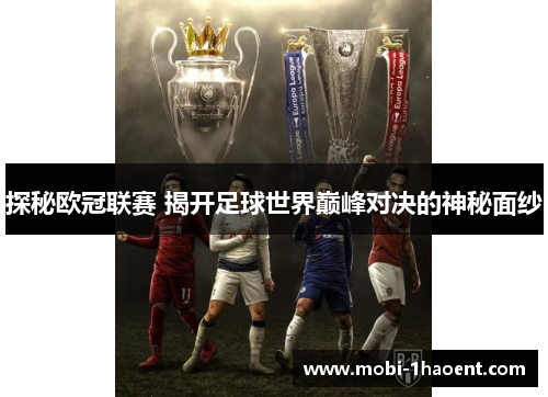 探秘欧冠联赛 揭开足球世界巅峰对决的神秘面纱 探秘欧冠联赛 揭开足球世界巅峰对决的神秘面纱