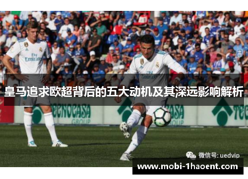 皇马追求欧超背后的五大动机及其深远影响解析