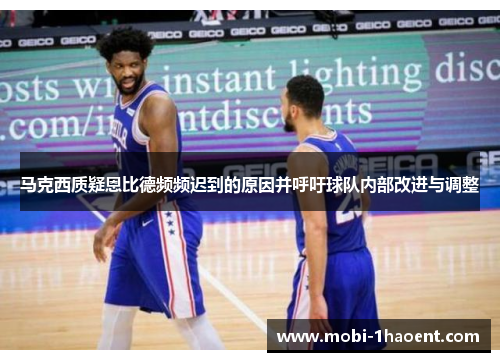 马克西质疑恩比德频频迟到的原因并呼吁球队内部改进与调整