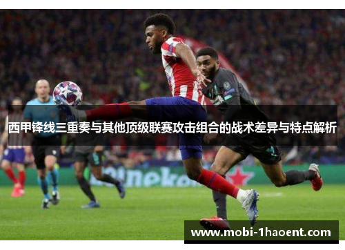 西甲锋线三重奏与其他顶级联赛攻击组合的战术差异与特点解析