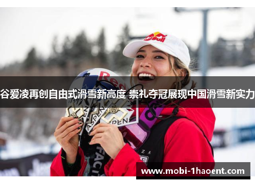 谷爱凌再创自由式滑雪新高度 崇礼夺冠展现中国滑雪新实力