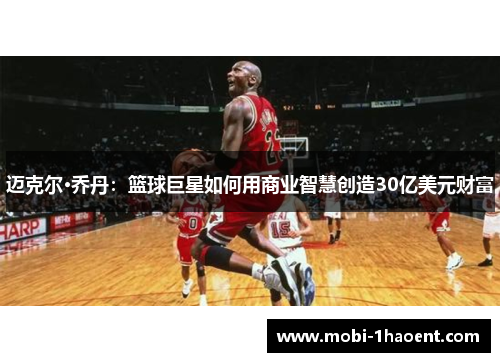 迈克尔·乔丹：篮球巨星如何用商业智慧创造30亿美元财富